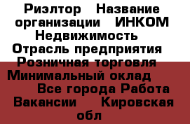 Риэлтор › Название организации ­ ИНКОМ-Недвижимость › Отрасль предприятия ­ Розничная торговля › Минимальный оклад ­ 60 000 - Все города Работа » Вакансии   . Кировская обл.